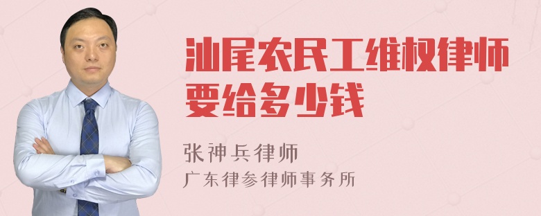 汕尾农民工维权律师要给多少钱