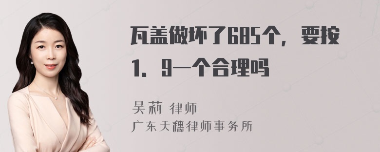 瓦盖做坏了685个，要按1．9一个合理吗