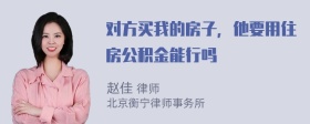 对方买我的房子，他要用住房公积金能行吗