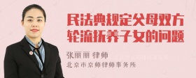 民法典规定父母双方轮流抚养子女的问题