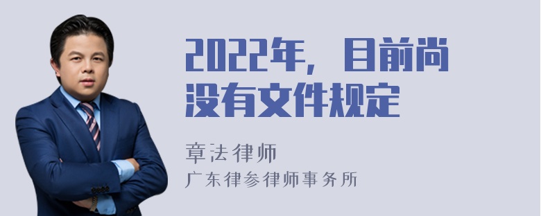 2022年，目前尚没有文件规定