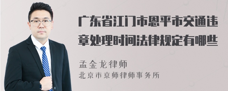 广东省江门市恩平市交通违章处理时间法律规定有哪些