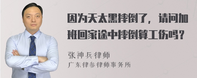 因为天太黑摔倒了，请问加班回家途中摔倒算工伤吗？