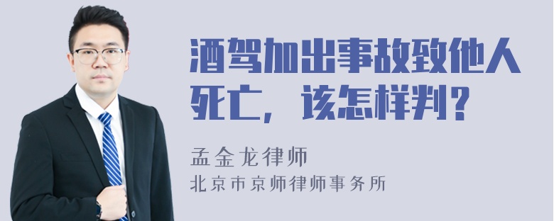 酒驾加出事故致他人死亡，该怎样判？