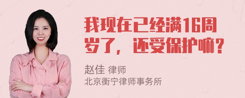 我现在已经满16周岁了，还受保护嘛？