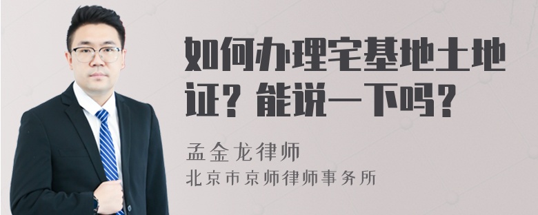 如何办理宅基地土地证？能说一下吗？