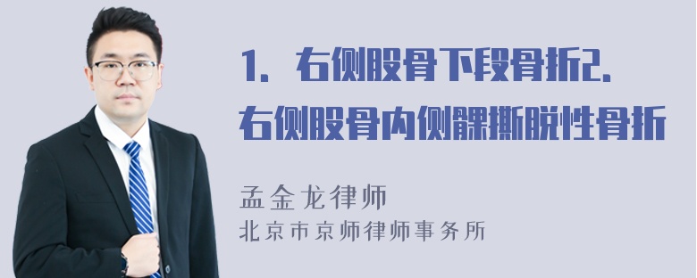 1．右侧股骨下段骨折2．右侧股骨内侧髁撕脱性骨折