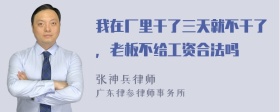 我在厂里干了三天就不干了，老板不给工资合法吗