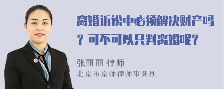 离婚诉讼中必须解决财产吗？可不可以只判离婚呢？