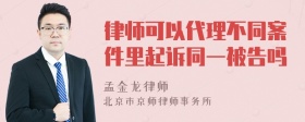 律师可以代理不同案件里起诉同一被告吗