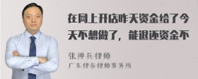 在网上开店昨天资金给了今天不想做了，能退还资金不