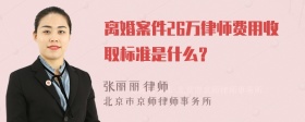 离婚案件26万律师费用收取标准是什么？