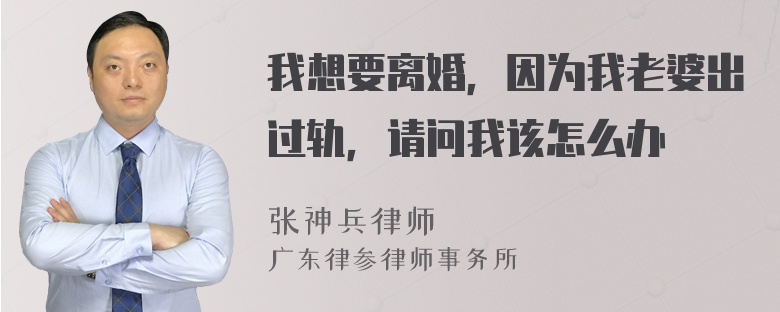 我想要离婚，因为我老婆出过轨，请问我该怎么办