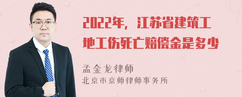 2022年，江苏省建筑工地工伤死亡赔偿金是多少