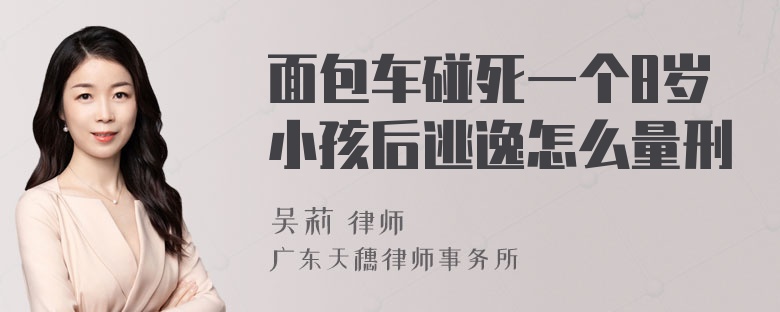 面包车碰死一个8岁小孩后逃逸怎么量刑