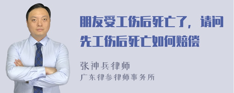 朋友受工伤后死亡了，请问先工伤后死亡如何赔偿