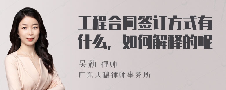 工程合同签订方式有什么，如何解释的呢