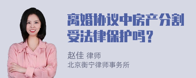 离婚协议中房产分割受法律保护吗？