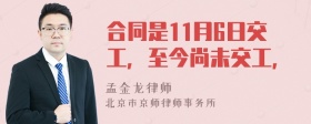 合同是11月6日交工，至今尚未交工，