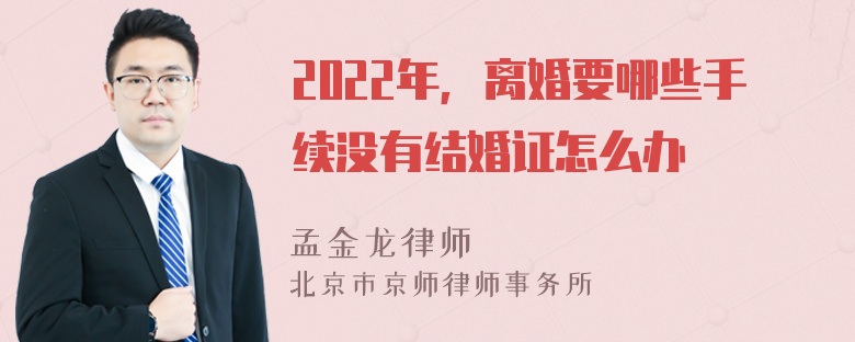 2022年，离婚要哪些手续没有结婚证怎么办