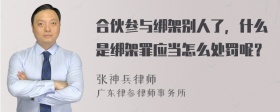 合伙参与绑架别人了，什么是绑架罪应当怎么处罚呢？