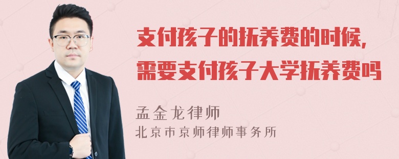 支付孩子的抚养费的时候，需要支付孩子大学抚养费吗