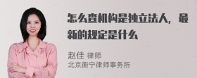 怎么查机构是独立法人，最新的规定是什么