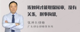 该如何才能取保候审，没有关系，刑事拘留，