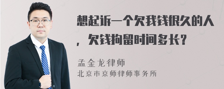 想起诉一个欠我钱很久的人，欠钱拘留时间多长？