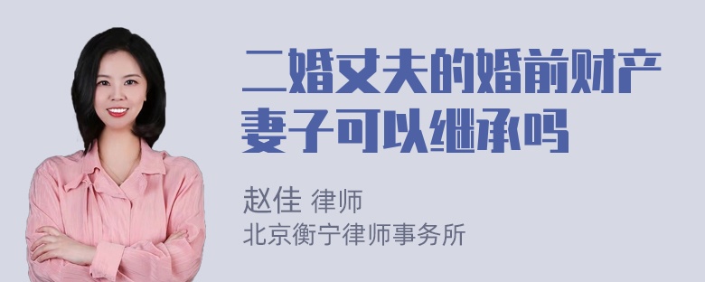 二婚丈夫的婚前财产妻子可以继承吗