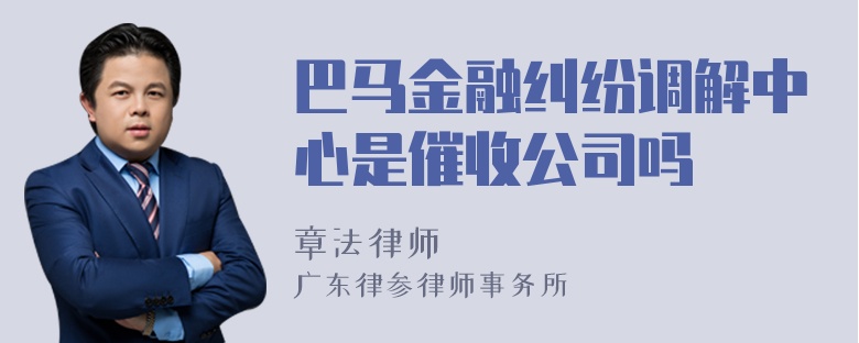 巴马金融纠纷调解中心是催收公司吗