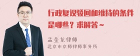 行政复议驳回和维持的条件是哪些？求解答～