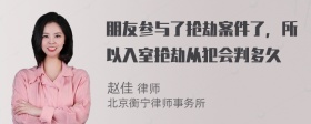 朋友参与了抢劫案件了，所以入室抢劫从犯会判多久