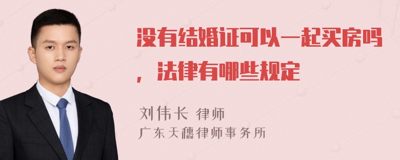 没有结婚证可以一起买房吗，法律有哪些规定