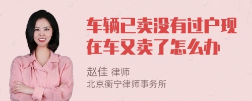 车辆已卖没有过户现在车又卖了怎么办