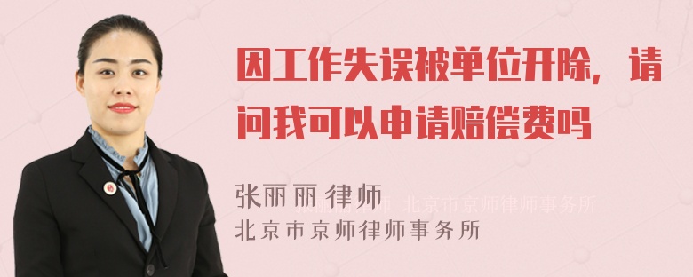 因工作失误被单位开除，请问我可以申请赔偿费吗