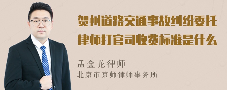 贺州道路交通事故纠纷委托律师打官司收费标准是什么