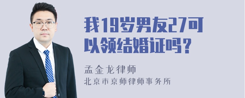 我19岁男友27可以领结婚证吗？