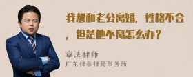 我想和老公离婚，性格不合，但是他不离怎么办？