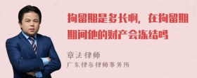 拘留期是多长啊，在拘留期期间他的财产会冻结吗