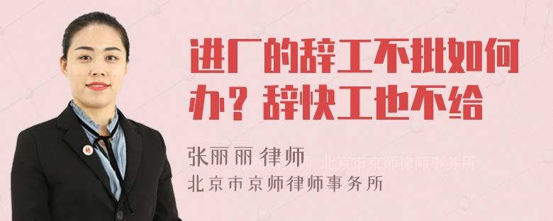 进厂的辞工不批如何办？辞快工也不给