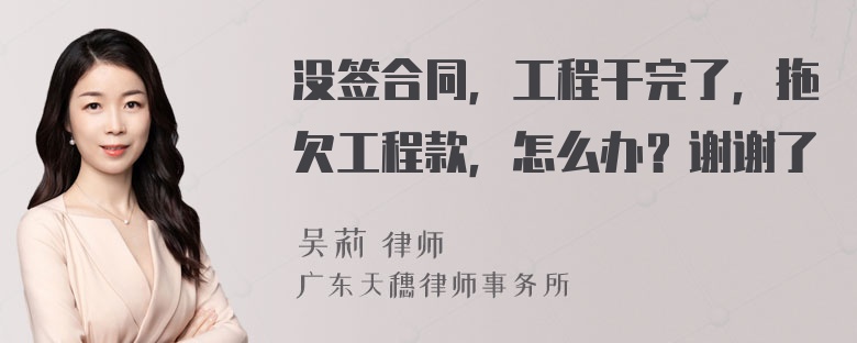 没签合同，工程干完了，拖欠工程款，怎么办？谢谢了