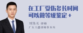 在工厂受伤多长时间可以做等级鉴定＋