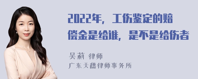 2022年，工伤鉴定的赔偿金是给谁，是不是给伤者