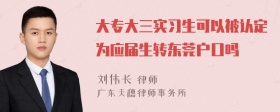 大专大三实习生可以被认定为应届生转东莞户口吗