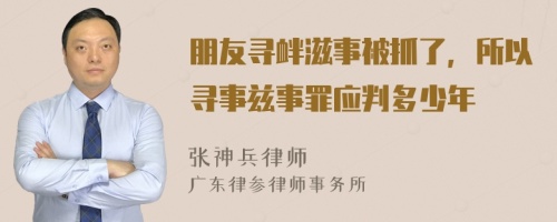 朋友寻衅滋事被抓了，所以寻事兹事罪应判多少年