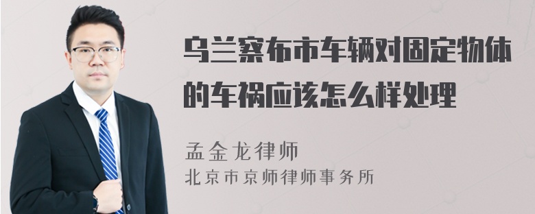乌兰察布市车辆对固定物体的车祸应该怎么样处理