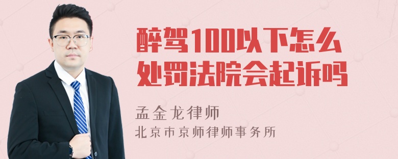 醉驾100以下怎么处罚法院会起诉吗