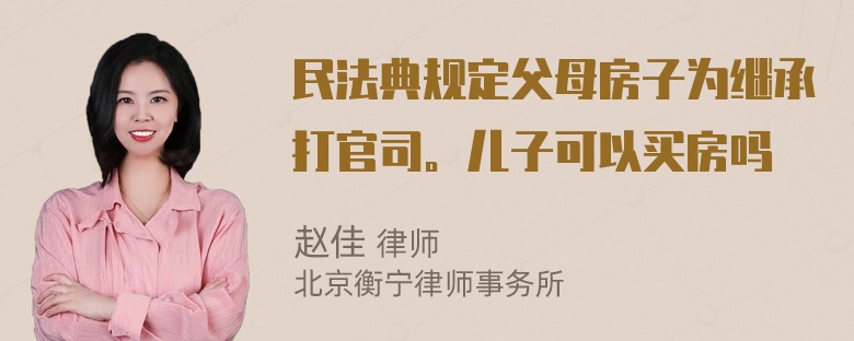 民法典规定父母房子为继承打官司。儿子可以买房吗