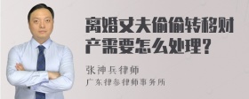 离婚丈夫偷偷转移财产需要怎么处理？